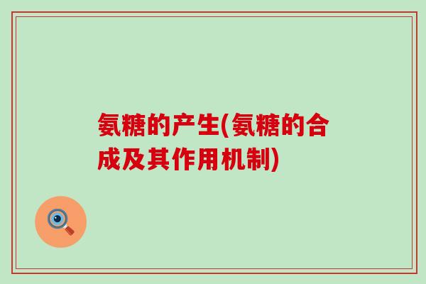 氨糖的产生(氨糖的合成及其作用机制)-第1张图片-氨糖科普网