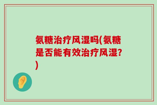 氨糖治疗风湿吗(氨糖是否能有效治疗风湿?)-第1张图片-氨糖科普网 氨糖治疗风湿吗(氨糖是否能有效治疗风湿?)-第1张图片-氨糖科普网