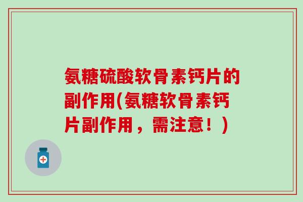 氨糖硫酸软骨素钙片的副作用(氨糖软骨素钙片副作用,需注意!)-第1张图片-氨糖科普网 氨糖硫酸软骨素钙片的副作用(氨糖软骨素钙片副作用,需注意!)-第1张图片-氨糖科普网