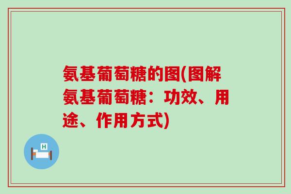 氨基葡萄糖的图(图解氨基葡萄糖：功效、用途、作用方式)-第1张图片-氨糖科普网