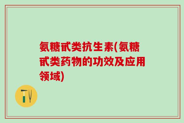 氨糖甙类抗生素(氨糖甙类药物的功效及应用领域)-第1张图片-氨糖科普网