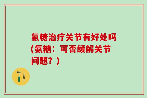 氨糖治疗关节有好处吗(氨糖：可否缓解关节问题？)-第1张图片-氨糖科普网