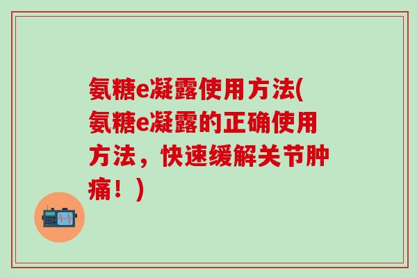 氨糖e凝露使用方法(氨糖e凝露的正确使用方法，快速缓解关节肿痛！)-第1张图片-氨糖科普网
