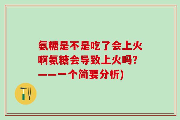 氨糖是不是吃了会上火啊氨糖会导致上火吗？——一个简要分析)-第1张图片-氨糖科普网