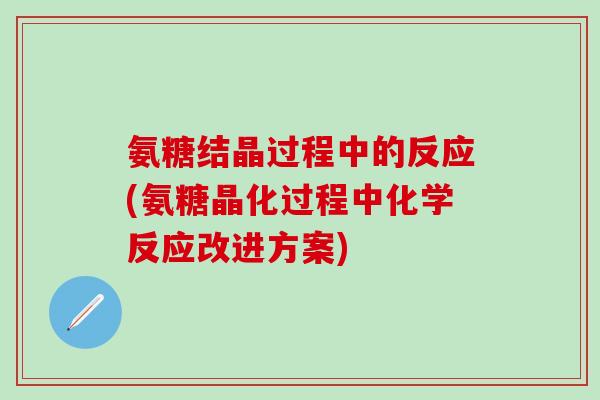 氨糖结晶过程中的反应(氨糖晶化过程中化学反应改进方案)-第1张图片-氨糖科普网
