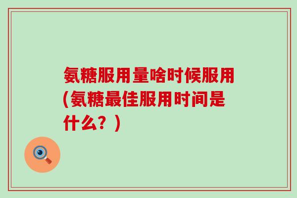 氨糖服用量啥时候服用(氨糖最佳服用时间是什么?)-第1张图片-氨糖科普网 氨糖服用量啥时候服用(氨糖最佳服用时间是什么?)-第1张图片-氨糖科普网