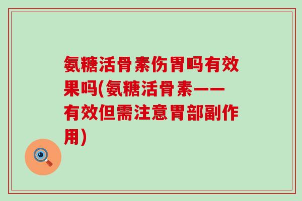氨糖活骨素伤胃吗有效果吗(氨糖活骨素——有效但需注意胃部副作用)-第1张图片-氨糖科普网 氨糖活骨素伤胃吗有效果吗(氨糖活骨素——有效但需注意胃部副作用)-第1张图片-氨糖科普网