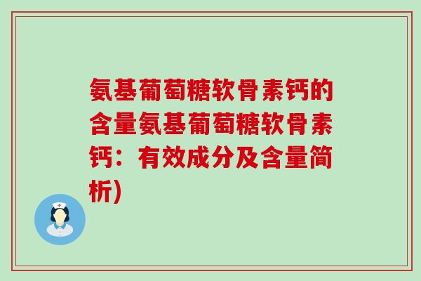 氨基葡萄糖软骨素钙的含量氨基葡萄糖软骨素钙:有效成分及含量简析)-第1张图片-氨糖科普网 氨基葡萄糖软骨素钙的含量氨基葡萄糖软骨素钙:有效成分及含量简析)-第1张图片-氨糖科普网