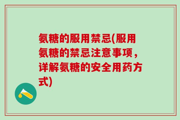 氨糖的服用禁忌(服用氨糖的禁忌注意事项,详解氨糖的安全用药方式)-第1张图片-氨糖科普网 氨糖的服用禁忌(服用氨糖的禁忌注意事项,详解氨糖的安全用药方式)-第1张图片-氨糖科普网