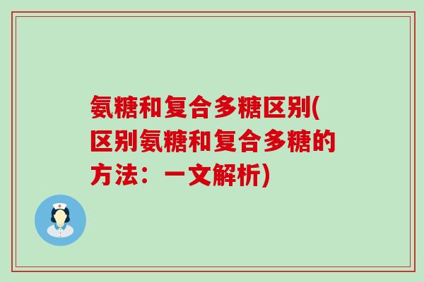 氨糖和复合多糖区别(区别氨糖和复合多糖的方法:一文解析)-第1张图片-氨糖科普网 氨糖和复合多糖区别(区别氨糖和复合多糖的方法:一文解析)-第1张图片-氨糖科普网