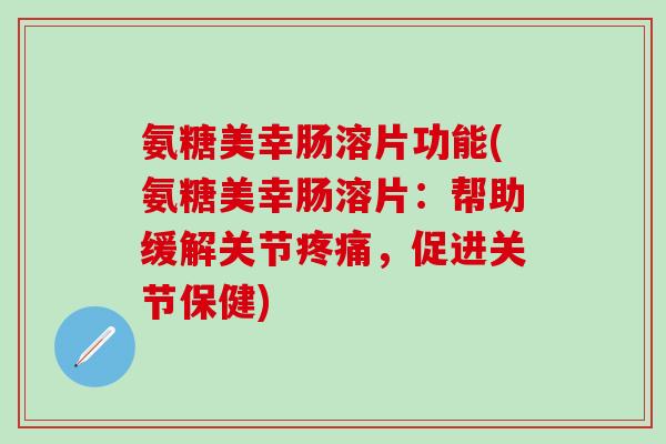 氨糖美幸肠溶片功能(氨糖美幸肠溶片:帮助缓解关节疼痛,促进关节保健)-第1张图片-氨糖科普网 氨糖美幸肠溶片功能(氨糖美幸肠溶片:帮助缓解关节疼痛,促进关节保健)-第1张图片-氨糖科普网