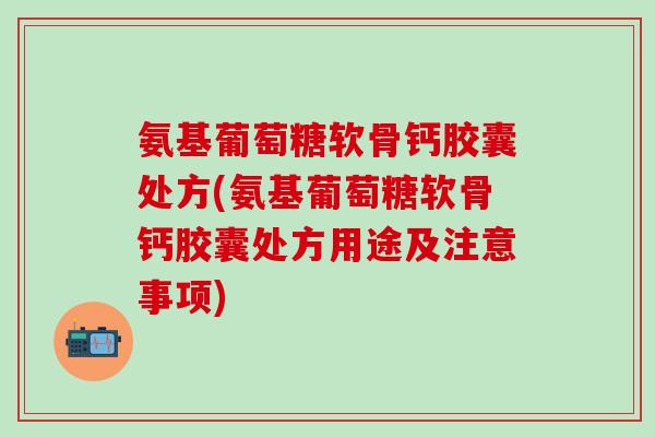 氨基葡萄糖软骨钙胶囊处方(氨基葡萄糖软骨钙胶囊处方用途及注意事项)-第1张图片-氨糖科普网 氨基葡萄糖软骨钙胶囊处方(氨基葡萄糖软骨钙胶囊处方用途及注意事项)-第1张图片-氨糖科普网