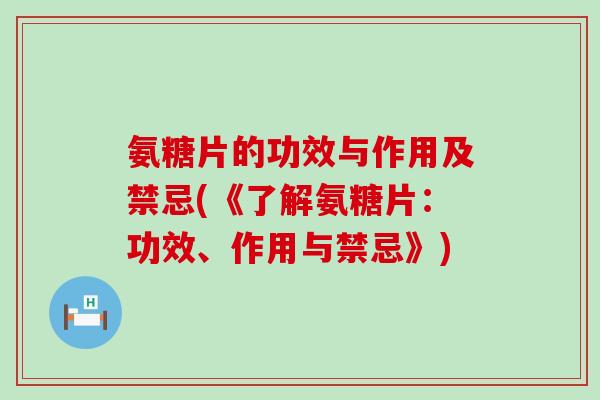 氨糖片的功效与作用及禁忌(《了解氨糖片:功效、作用与禁忌》)-第1张图片-氨糖科普网 氨糖片的功效与作用及禁忌(《了解氨糖片:功效、作用与禁忌》)-第1张图片-氨糖科普网