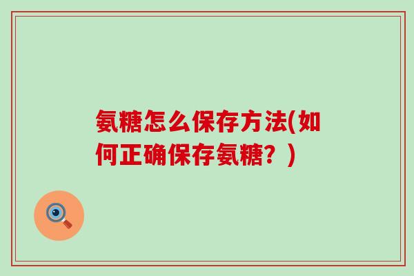 氨糖怎么保存方法(如何正确保存氨糖?)-第1张图片-氨糖科普网 氨糖怎么保存方法(如何正确保存氨糖?)-第1张图片-氨糖科普网