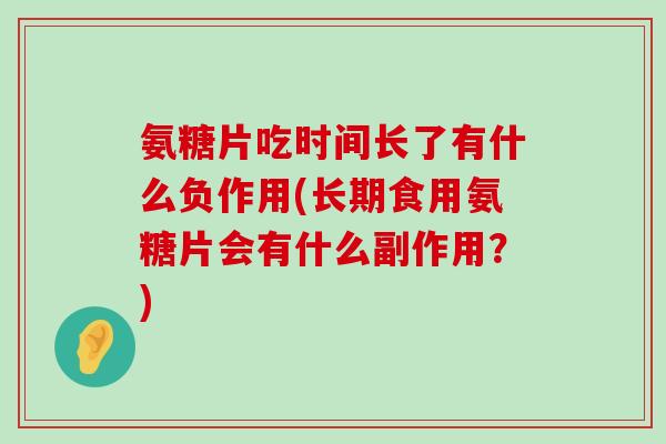 氨糖片吃时间长了有什么负作用(长期食用氨糖片会有什么副作用？)-第1张图片-氨糖科普网