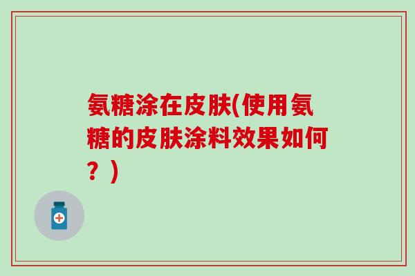 氨糖涂在皮肤(使用氨糖的皮肤涂料效果如何？)-第1张图片-氨糖科普网