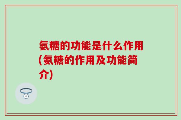 氨糖的功能是什么作用(氨糖的作用及功能简介)-第1张图片-氨糖科普网 氨糖的功能是什么作用(氨糖的作用及功能简介)-第1张图片-氨糖科普网
