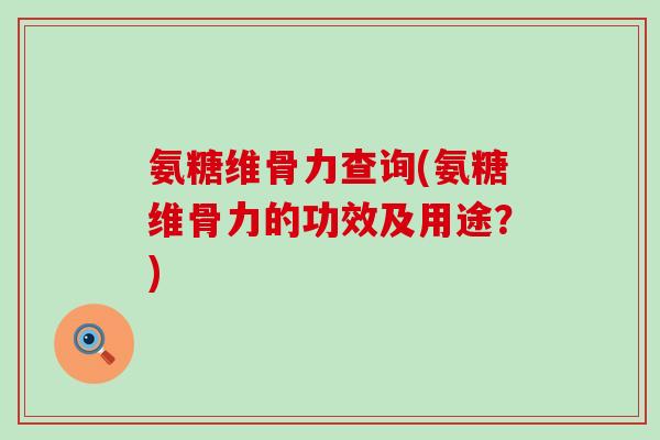 氨糖维骨力查询(氨糖维骨力的功效及用途?)-第1张图片-氨糖科普网 氨糖维骨力查询(氨糖维骨力的功效及用途?)-第1张图片-氨糖科普网