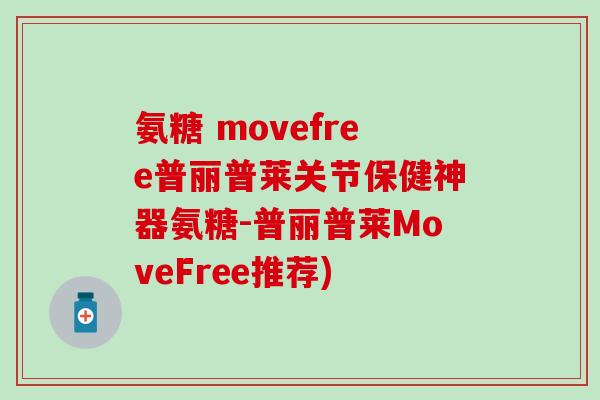 氨糖 movefree普丽普莱关节保健神器氨糖-普丽普莱MoveFree推荐)-第1张图片-氨糖科普网 氨糖 movefree普丽普莱关节保健神器氨糖-普丽普莱MoveFree推荐)-第1张图片-氨糖科普网
