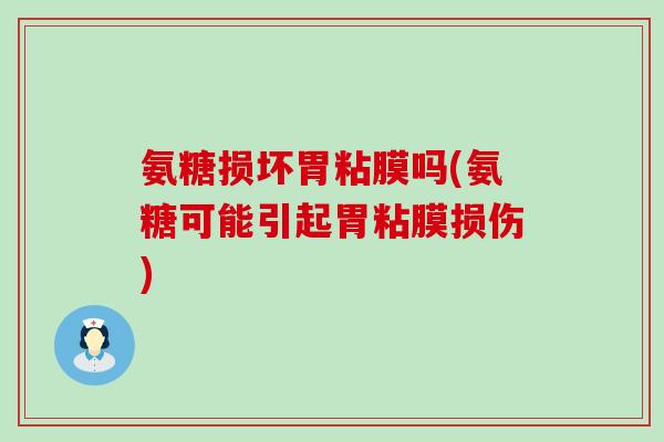 氨糖损坏胃粘膜吗(氨糖可能引起胃粘膜损伤)-第1张图片-氨糖科普网 氨糖损坏胃粘膜吗(氨糖可能引起胃粘膜损伤)-第1张图片-氨糖科普网