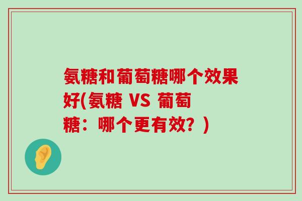 氨糖和葡萄糖哪个效果好(氨糖 VS 葡萄糖：哪个更有效？)-第1张图片-氨糖科普网