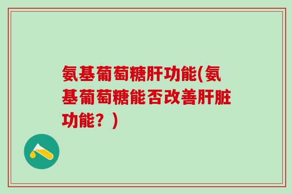 氨基葡萄糖肝功能(氨基葡萄糖能否改善肝脏功能?)-第1张图片-氨糖科普网 氨基葡萄糖肝功能(氨基葡萄糖能否改善肝脏功能?)-第1张图片-氨糖科普网