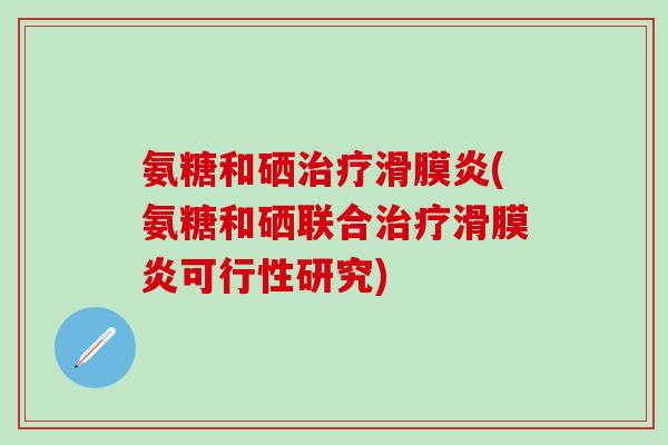 氨糖和硒治疗滑膜炎(氨糖和硒联合治疗滑膜炎可行性研究)-第1张图片-氨糖科普网