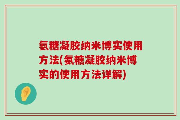 氨糖凝胶纳米博实使用方法(氨糖凝胶纳米博实的使用方法详解)-第1张图片-氨糖科普网 氨糖凝胶纳米博实使用方法(氨糖凝胶纳米博实的使用方法详解)-第1张图片-氨糖科普网