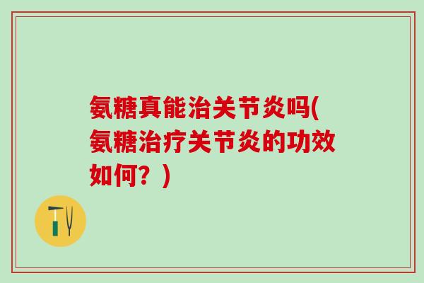 氨糖真能治关节炎吗(氨糖治疗关节炎的功效如何?)-第1张图片-氨糖科普网 氨糖真能治关节炎吗(氨糖治疗关节炎的功效如何?)-第1张图片-氨糖科普网