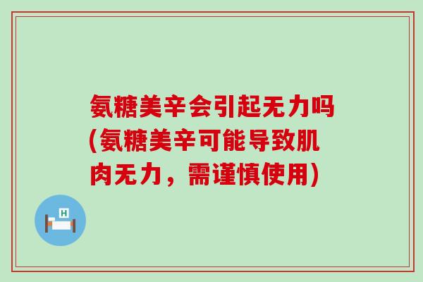 氨糖美辛会引起无力吗(氨糖美辛可能导致肌肉无力，需谨慎使用)-第1张图片-氨糖科普网