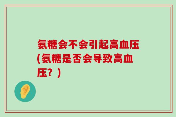 氨糖会不会引起高血压(氨糖是否会导致高血压?)-第1张图片-氨糖科普网 氨糖会不会引起高血压(氨糖是否会导致高血压?)-第1张图片-氨糖科普网