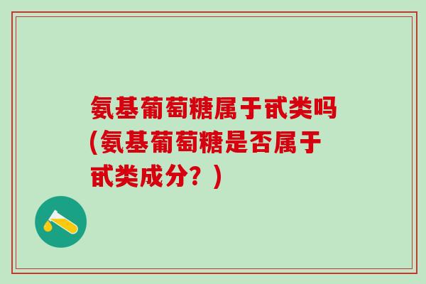 氨基葡萄糖属于甙类吗(氨基葡萄糖是否属于甙类成分?)-第1张图片-氨糖科普网 氨基葡萄糖属于甙类吗(氨基葡萄糖是否属于甙类成分?)-第1张图片-氨糖科普网