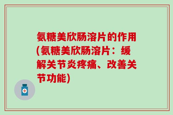 氨糖美欣肠溶片的作用(氨糖美欣肠溶片:缓解关节炎疼痛、改善关节功能)-第1张图片-氨糖科普网 氨糖美欣肠溶片的作用(氨糖美欣肠溶片:缓解关节炎疼痛、改善关节功能)-第1张图片-氨糖科普网