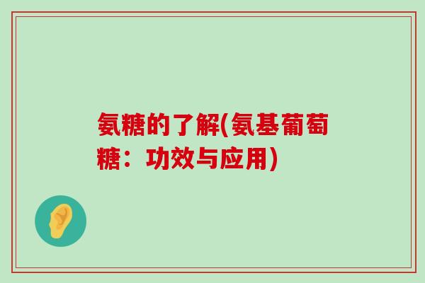 氨糖的了解(氨基葡萄糖:功效与应用)-第1张图片-氨糖科普网 氨糖的了解(氨基葡萄糖:功效与应用)-第1张图片-氨糖科普网