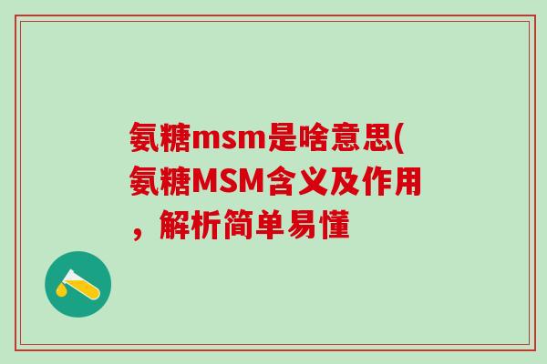 氨糖msm是啥意思(氨糖MSM含义及作用,解析简单易懂-第1张图片-氨糖科普网 氨糖msm是啥意思(氨糖MSM含义及作用,解析简单易懂-第1张图片-氨糖科普网