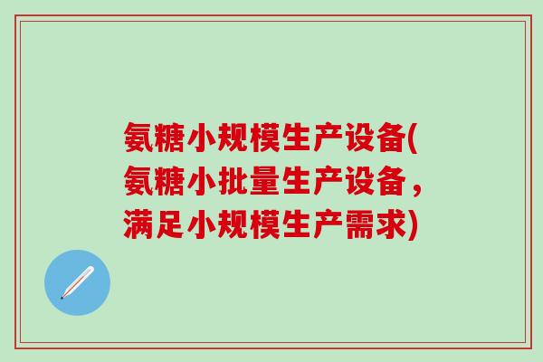 氨糖小规模生产设备(氨糖小批量生产设备,满足小规模生产需求)-第1张图片-氨糖科普网 氨糖小规模生产设备(氨糖小批量生产设备,满足小规模生产需求)-第1张图片-氨糖科普网