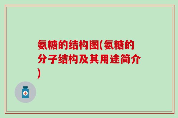 氨糖的结构图(氨糖的分子结构及其用途简介)-第1张图片-氨糖科普网 氨糖的结构图(氨糖的分子结构及其用途简介)-第1张图片-氨糖科普网