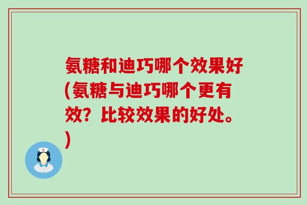 氨糖和迪巧哪个效果好(氨糖与迪巧哪个更有效？比较效果的好处。)-第1张图片-氨糖科普网
