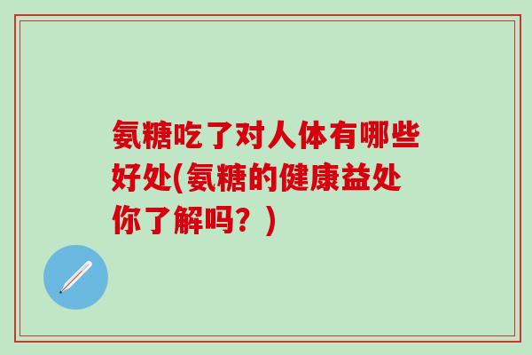 氨糖吃了对人体有哪些好处(氨糖的健康益处你了解吗？)-第1张图片-氨糖科普网