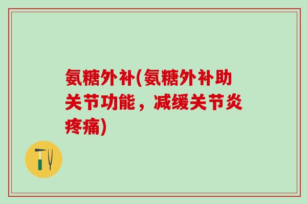 氨糖外补(氨糖外补助关节功能,减缓关节炎疼痛)-第1张图片-氨糖科普网 氨糖外补(氨糖外补助关节功能,减缓关节炎疼痛)-第1张图片-氨糖科普网