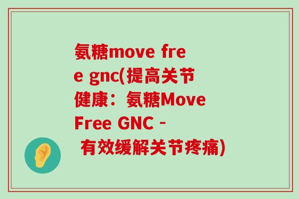 氨糖move free gnc(提高关节健康：氨糖Move Free GNC - 有效缓解关节疼痛)-第1张图片-氨糖科普网