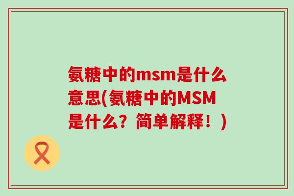 氨糖中的msm是什么意思(氨糖中的MSM是什么？简单解释！)-第1张图片-氨糖科普网