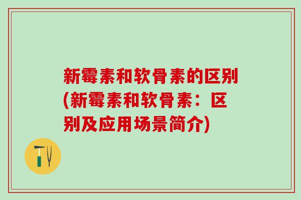 新霉素和软骨素的区别(新霉素和软骨素:区别及应用场景简介)-第1张图片-氨糖科普网 新霉素和软骨素的区别(新霉素和软骨素:区别及应用场景简介)-第1张图片-氨糖科普网