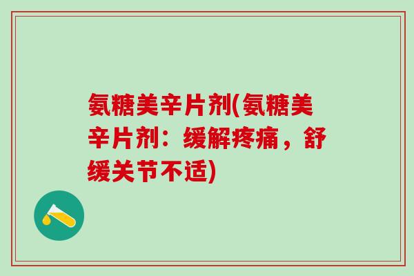 氨糖美辛片剂(氨糖美辛片剂:缓解疼痛,舒缓关节不适)-第1张图片-氨糖科普网 氨糖美辛片剂(氨糖美辛片剂:缓解疼痛,舒缓关节不适)-第1张图片-氨糖科普网