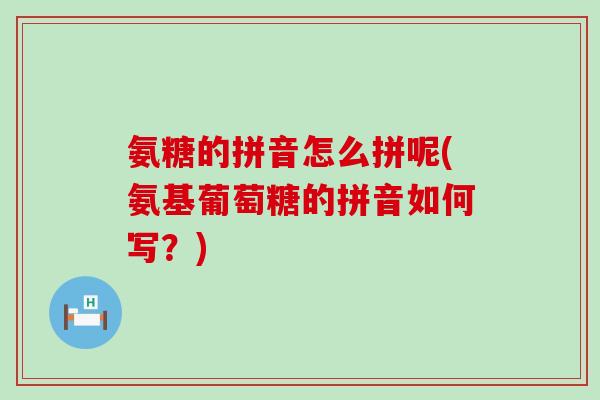 氨糖的拼音怎么拼呢(氨基葡萄糖的拼音如何写?)-第1张图片-氨糖科普网 氨糖的拼音怎么拼呢(氨基葡萄糖的拼音如何写?)-第1张图片-氨糖科普网