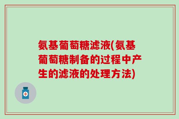 氨基葡萄糖滤液(氨基葡萄糖制备的过程中产生的滤液的处理方法)-第1张图片-氨糖科普网 氨基葡萄糖滤液(氨基葡萄糖制备的过程中产生的滤液的处理方法)-第1张图片-氨糖科普网