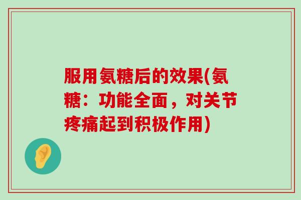 服用氨糖后的效果(氨糖:功能全面,对关节疼痛起到积极作用)-第1张图片-氨糖科普网 服用氨糖后的效果(氨糖:功能全面,对关节疼痛起到积极作用)-第1张图片-氨糖科普网