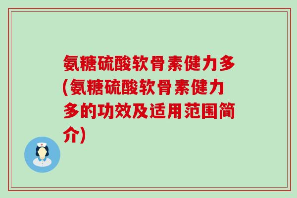 氨糖硫酸软骨素健力多(氨糖硫酸软骨素健力多的功效及适用范围简介)-第1张图片-氨糖科普网