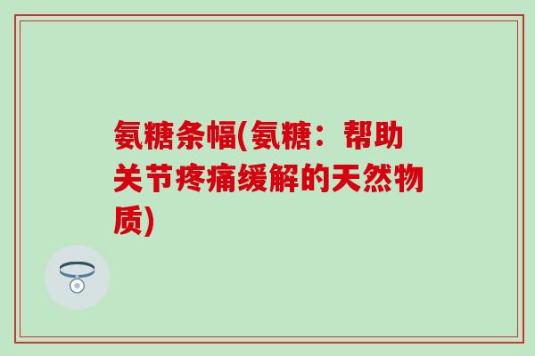 氨糖条幅(氨糖：帮助关节疼痛缓解的天然物质)-第1张图片-氨糖科普网