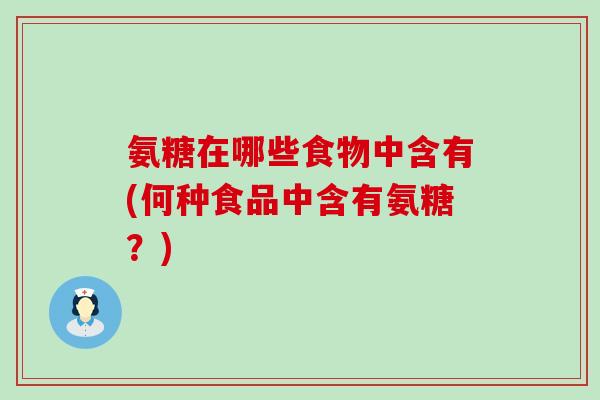 氨糖在哪些食物中含有(何种食品中含有氨糖？)-第1张图片-氨糖科普网
